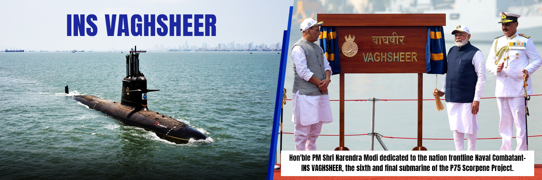 INS VAGHSHEER - Hon'ble PM Shri Narendra Modi dedicated to the nation frontline Naval Combatant- INS VAGHSHEER, the sixth and final submarine of the P75 Scorpene Project.